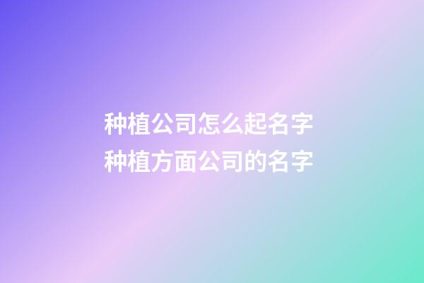 种植公司怎么起名字 种植方面公司的名字-第1张-公司起名-玄机派